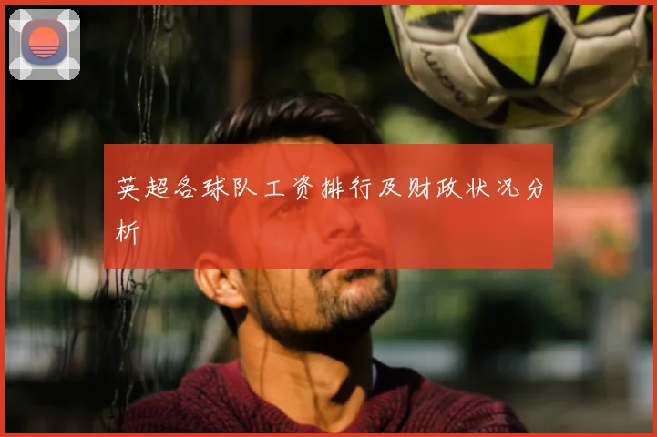 英超各球队工资排行及财政状况分析