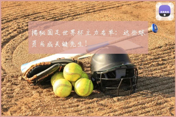 揭秘国足世界杯主力名单：这些球员或成关键先生！